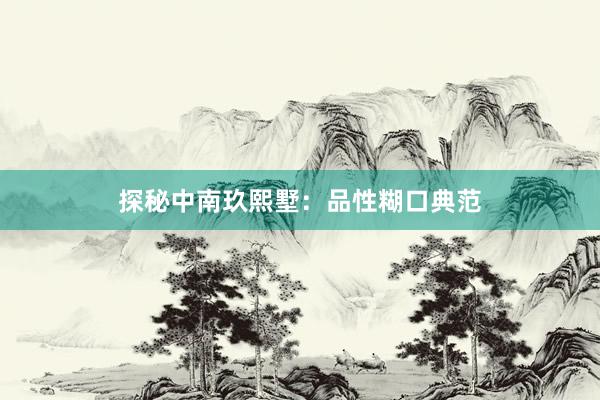 探秘中南玖熙墅：品性糊口典范