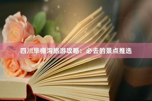 四川毕棚沟旅游攻略：必去的景点推选