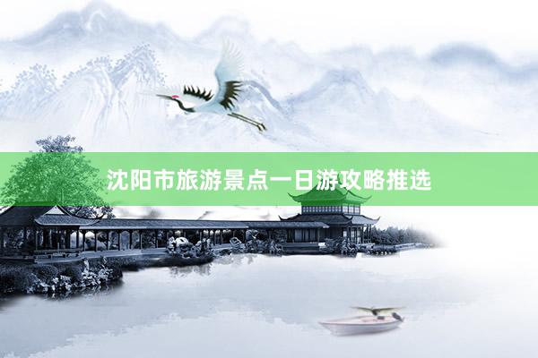 沈阳市旅游景点一日游攻略推选
