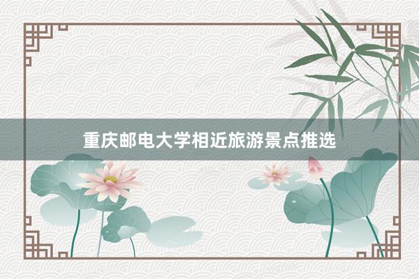 重庆邮电大学相近旅游景点推选
