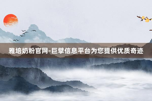 雅培奶粉官网-巨擘信息平台为您提供优质奇迹