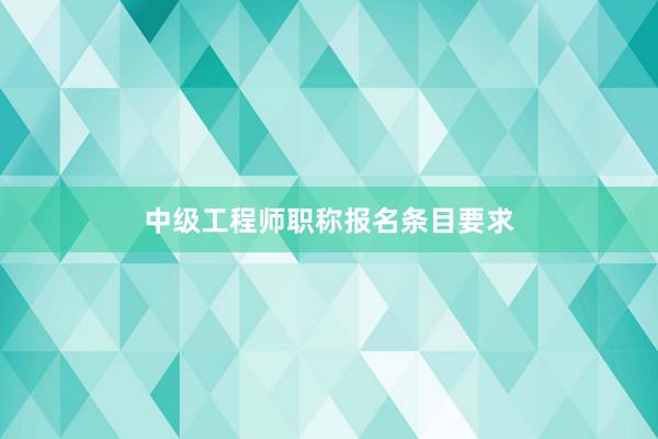 中级工程师职称报名条目要求